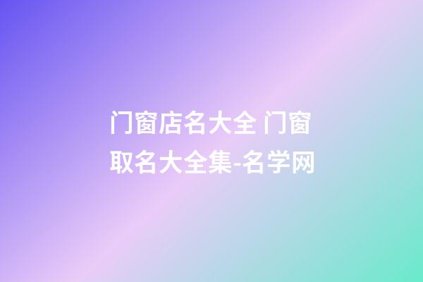 门窗店名大全 门窗取名大全集-名学网